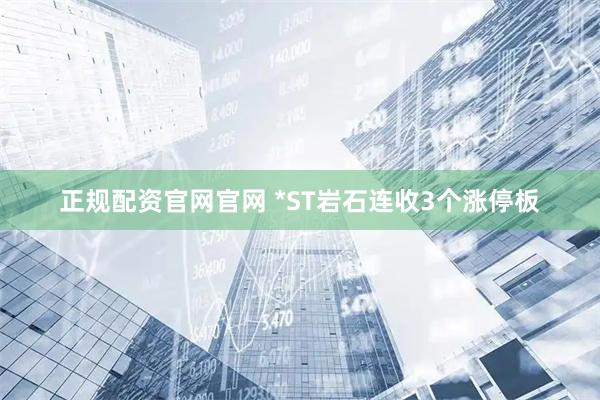 正规配资官网官网 *ST岩石连收3个涨停板