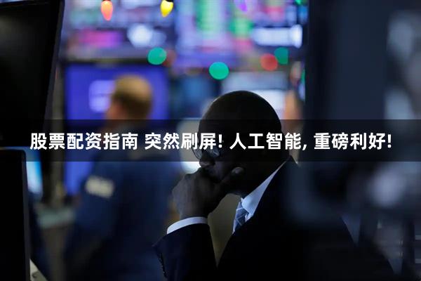 股票配资指南 突然刷屏! 人工智能, 重磅利好!