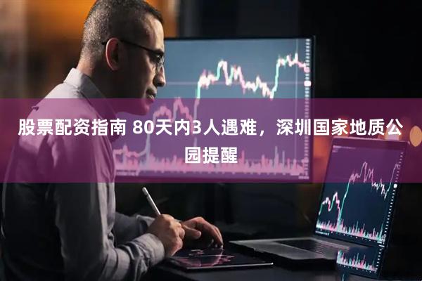 股票配资指南 80天内3人遇难，深圳国家地质公园提醒