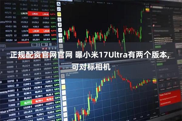 正规配资官网官网 曝小米17Ultra有两个版本, 可对标相机