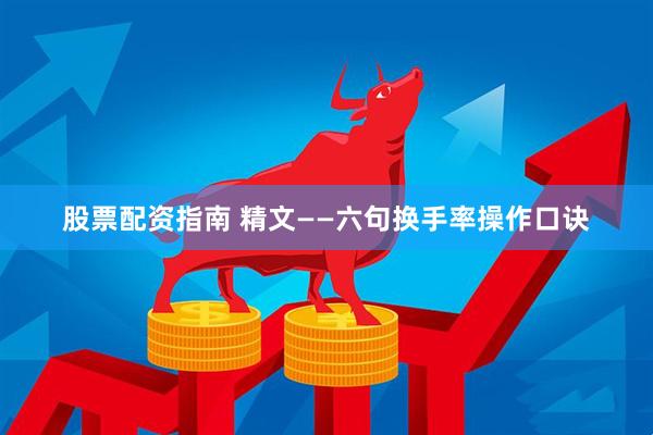 股票配资指南 精文——六句换手率操作口诀
