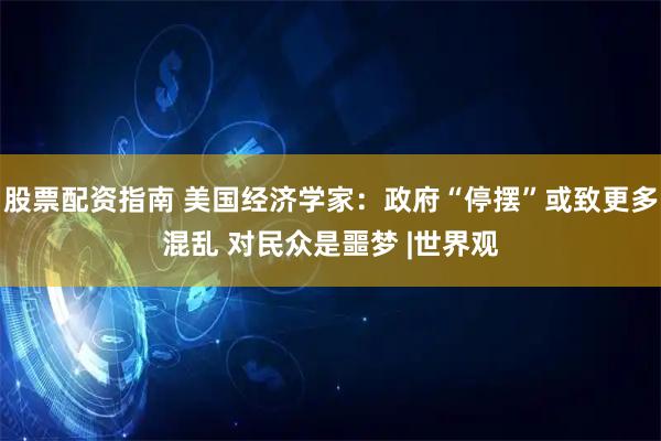 股票配资指南 美国经济学家：政府“停摆”或致更多混乱 对民众是噩梦 |世界观