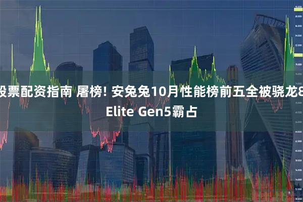 股票配资指南 屠榜! 安兔兔10月性能榜前五全被骁龙8 Elite Gen5霸占