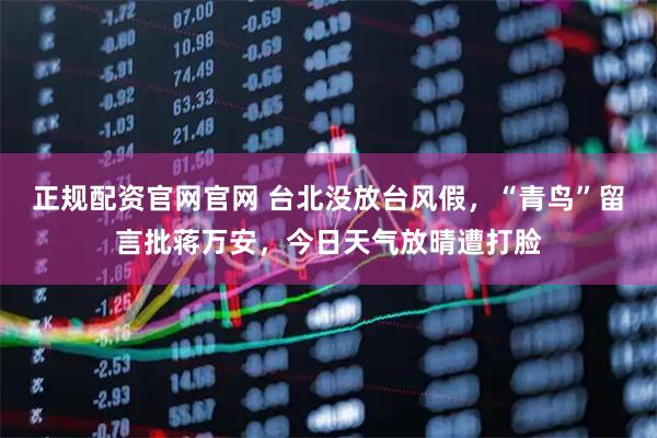 正规配资官网官网 台北没放台风假，“青鸟”留言批蒋万安，今日天气放晴遭打脸