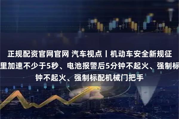 正规配资官网官网 汽车视点丨机动车安全新规征求意见：百公里加速不少于5秒、电池报警后5分钟不起火、强制标配机械门把手