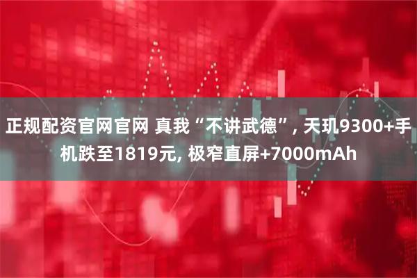 正规配资官网官网 真我“不讲武德”, 天玑9300+手机跌至1819元, 极窄直屏+7000mAh