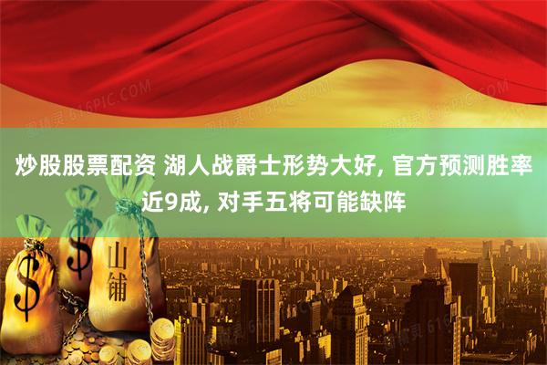 炒股股票配资 湖人战爵士形势大好, 官方预测胜率近9成, 对手五将可能缺阵
