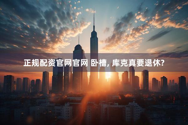 正规配资官网官网 卧槽, 库克真要退休?