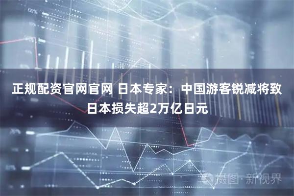 正规配资官网官网 日本专家：中国游客锐减将致日本损失超2万亿日元
