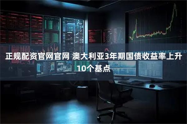 正规配资官网官网 澳大利亚3年期国债收益率上升10个基点