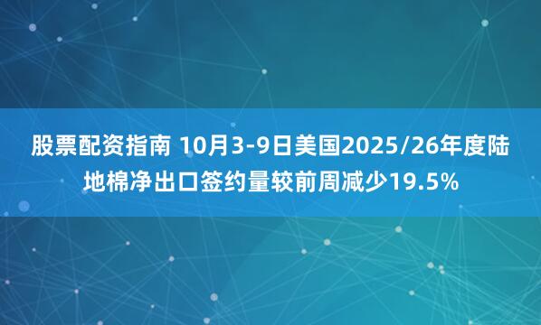 股票配资指南 10月3-9日美国2025/26年度陆地棉净出口签约量较前周减少19.5%