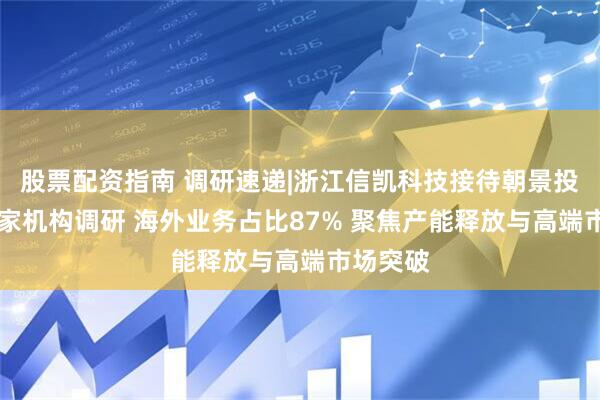 股票配资指南 调研速递|浙江信凯科技接待朝景投资等15家机构调研 海外业务占比87% 聚焦产能释放与高端市场突破