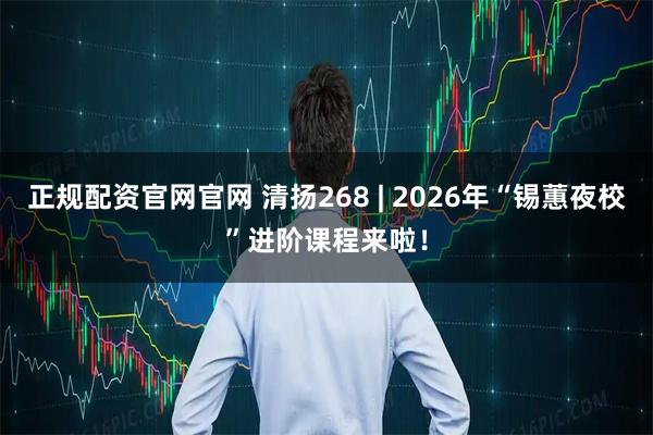 正规配资官网官网 清扬268 | 2026年“锡蕙夜校”进阶课程来啦！