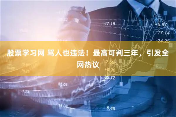 股票学习网 骂人也违法！最高可判三年，引发全网热议