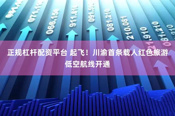 正规杠杆配资平台 起飞！川渝首条载人红色旅游低空航线开通