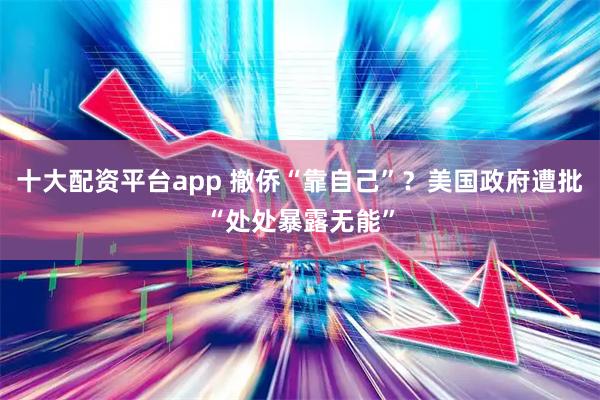 十大配资平台app 撤侨“靠自己”？美国政府遭批“处处暴露无能”