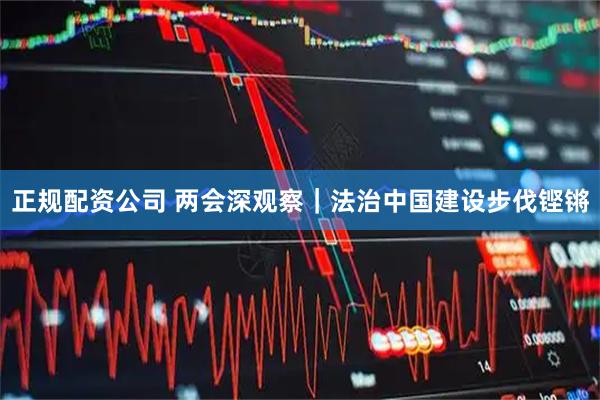 正规配资公司 两会深观察｜法治中国建设步伐铿锵