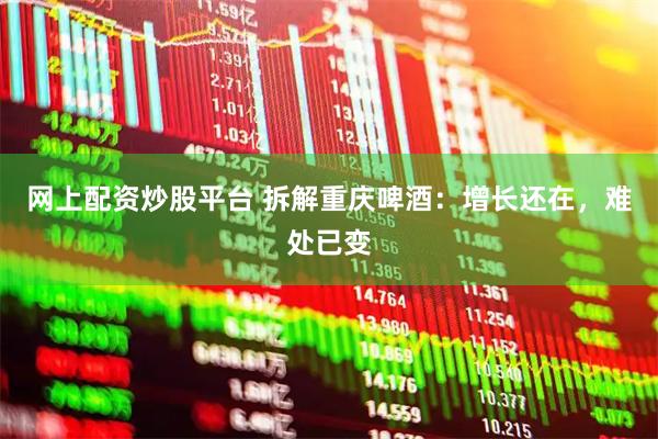 网上配资炒股平台 拆解重庆啤酒：增长还在，难处已变