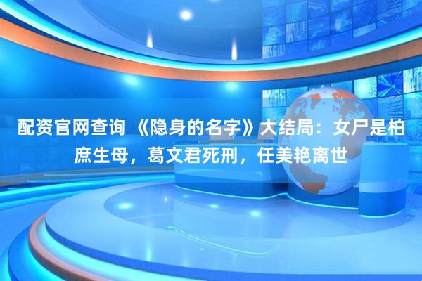 配资官网查询 《隐身的名字》大结局：女尸是柏庶生母，葛文君死刑，任美艳离世