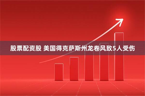 股票配资股 美国得克萨斯州龙卷风致5人受伤